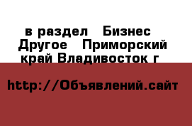  в раздел : Бизнес » Другое . Приморский край,Владивосток г.